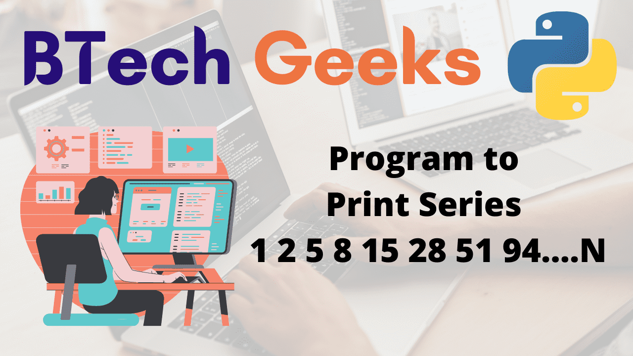 Python Program to Print Series 1 2 5 8 15 28 51 94....N - Python Programs